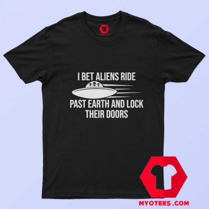 I Bet Aliens Ride Past Earth And Sarcastic T shirt