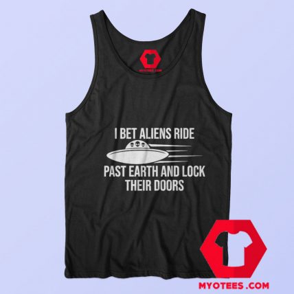 I Bet Aliens Ride Past Earth And Sarcastic Tank Top