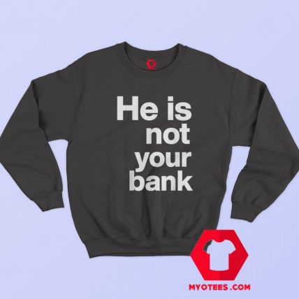 He Is Not Your Bank Graphic Unisex Sweatshirt