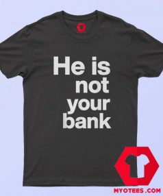 He Is Not Your Bank Graphic Unisex T shirt