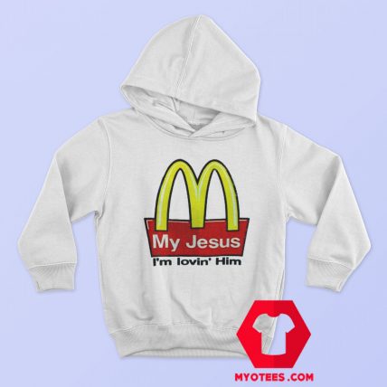 My Jesus I'm Lovin Him McDonald's Funny Hoodie