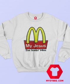 My Jesus I'm Lovin Him McDonald's Funny Sweatshirt