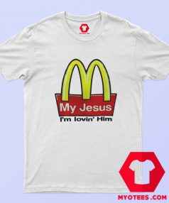 My Jesus I'm Lovin Him McDonald's Funny T shirt